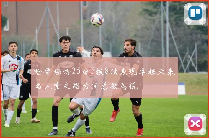 哈登场均25分5板8助表现卓越未来名人堂之路为何总被忽视