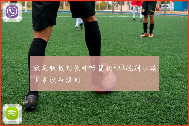 欧足联裁判长呼吁简化VAR规则以减少争议和误判