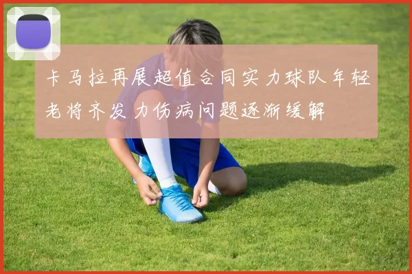 卡马拉再展超值合同实力球队年轻老将齐发力伤病问题逐渐缓解
