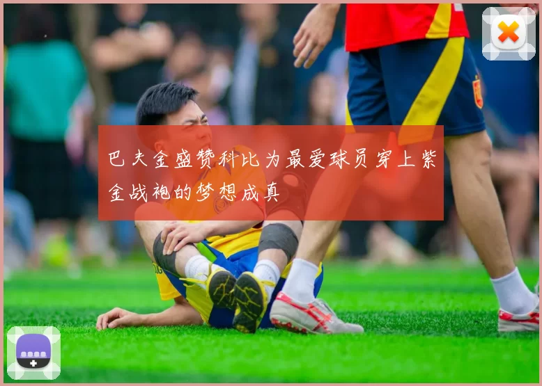 巴夫金盛赞科比为最爱球员穿上紫金战袍的梦想成真