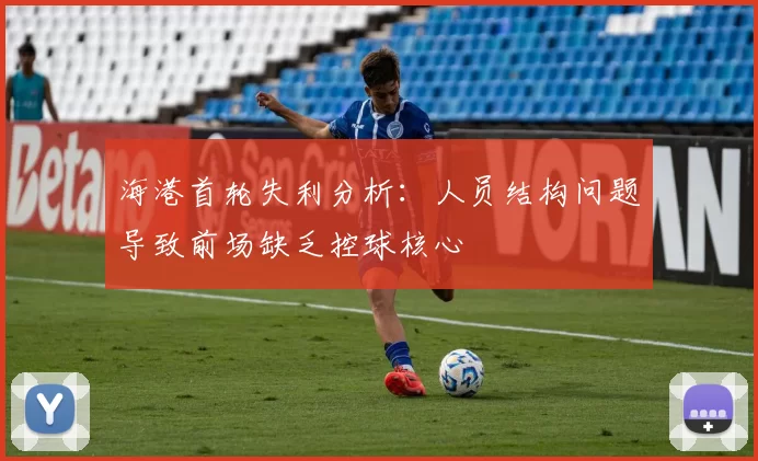海港首轮失利分析：人员结构问题导致前场缺乏控球核心